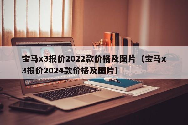 宝马x3报价2022款价格及图片（宝马x3报价2024款价格及图片）