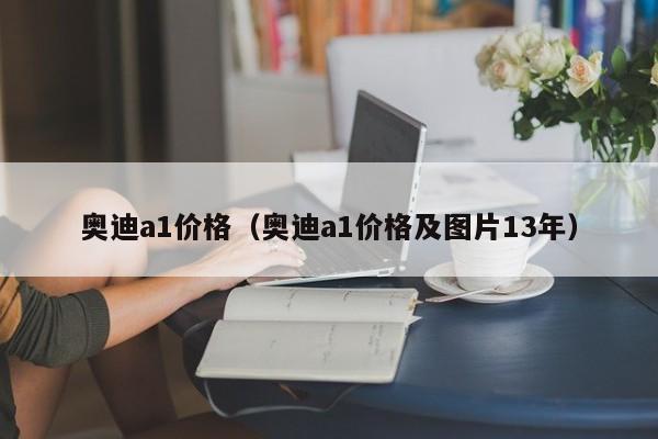 奥迪a1价格（奥迪a1价格及图片13年）