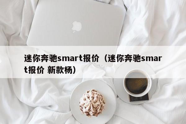 迷你奔驰smart报价（迷你奔驰smart报价 新款杨）