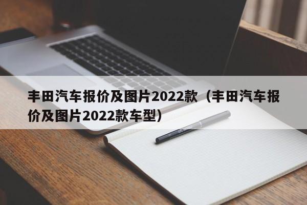 丰田汽车报价及图片2022款（丰田汽车报价及图片2022款车型）