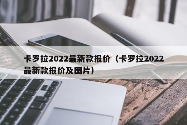 卡罗拉2022最新款报价（卡罗拉2022最新款报价及图片）