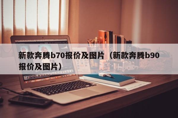 新款奔腾b70报价及图片（新款奔腾b90报价及图片）