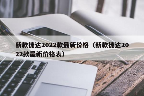 新款捷达2022款最新价格（新款捷达2022款最新价格表）