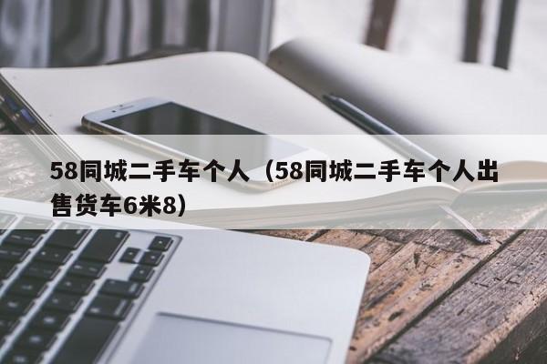 58同城二手车个人（58同城二手车个人出售货车6米8）