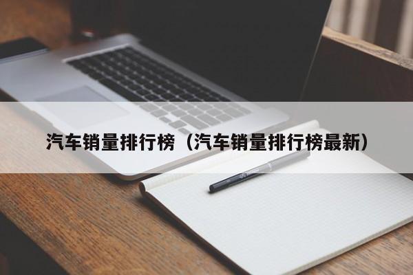 汽车销量排行榜（汽车销量排行榜最新）