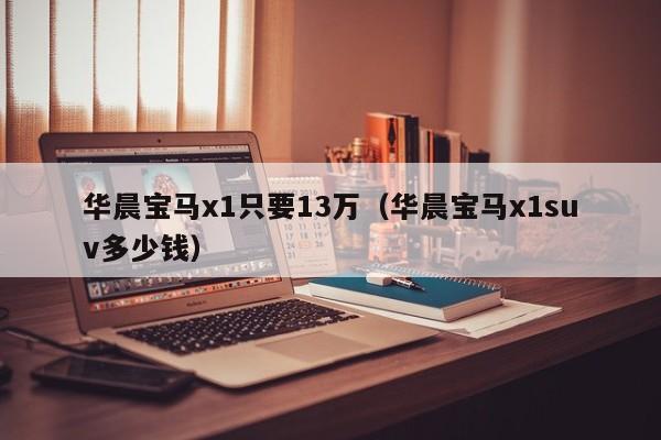 华晨宝马x1只要13万（华晨宝马x1suv多少钱）