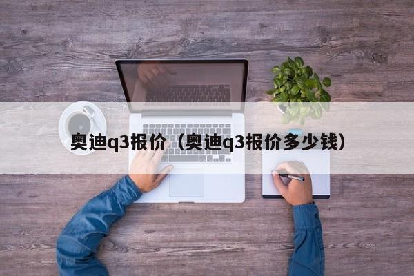 奥迪q3报价（奥迪q3报价多少钱）