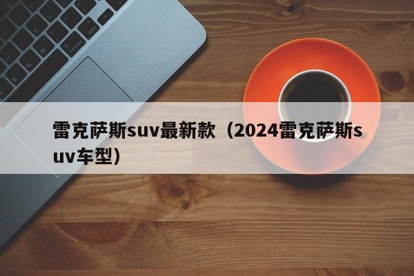 雷克萨斯suv最新款（2024雷克萨斯suv车型）