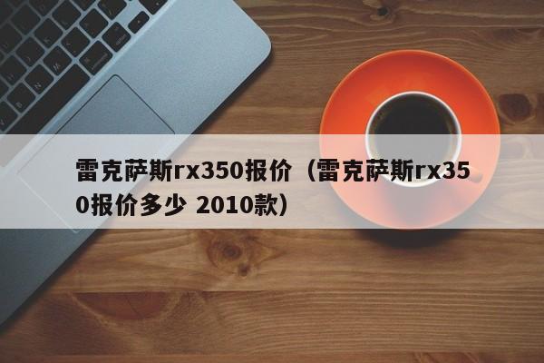 雷克萨斯rx350报价（雷克萨斯rx350报价多少 2010款）