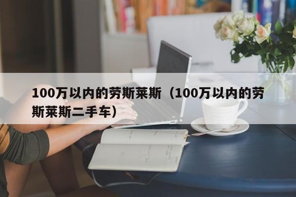 100万以内的劳斯莱斯（100万以内的劳斯莱斯二手车）