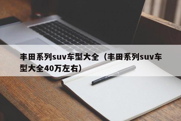 丰田系列suv车型大全（丰田系列suv车型大全40万左右）