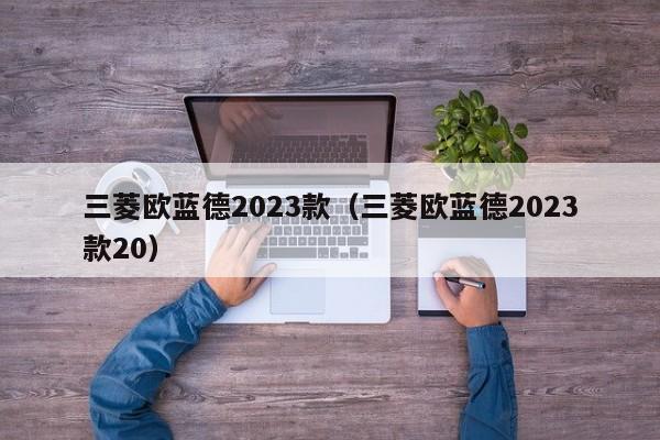 三菱欧蓝德2023款（三菱欧蓝德2023款20）