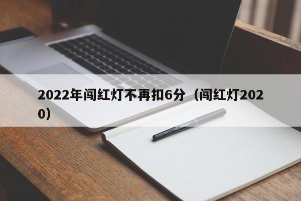 2022年闯红灯不再扣6分（闯红灯2020）