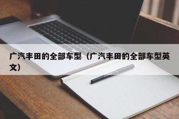 广汽丰田的全部车型（广汽丰田的全部车型英文）