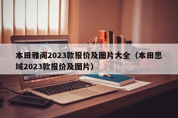 本田雅阁2023款报价及图片大全（本田思域2023款报价及图片）