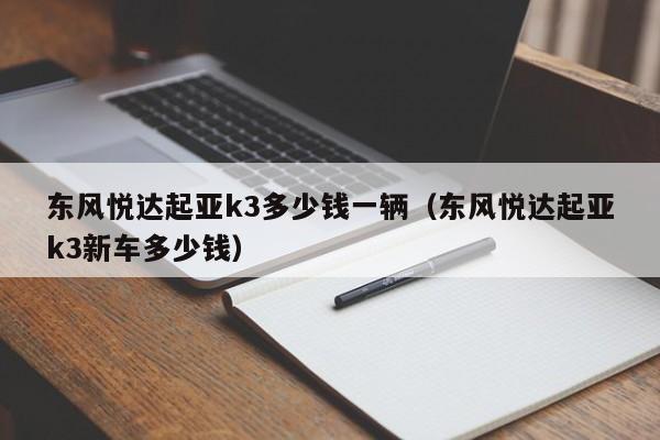 东风悦达起亚k3多少钱一辆（东风悦达起亚k3新车多少钱）