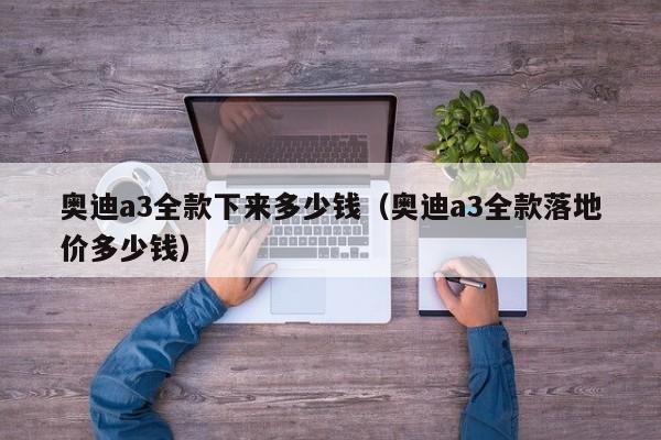 奥迪a3全款下来多少钱（奥迪a3全款落地价多少钱）