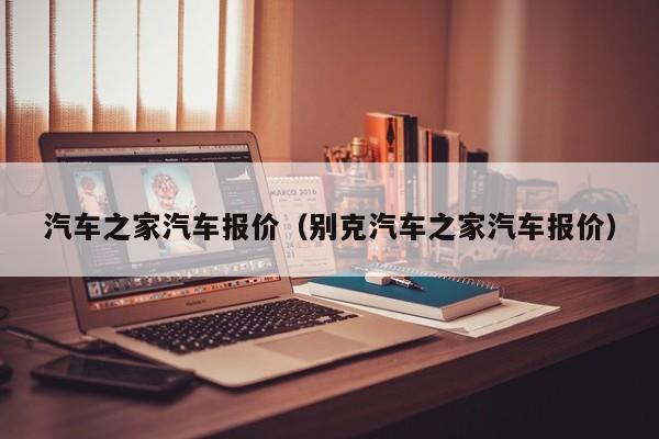 汽车之家汽车报价（别克汽车之家汽车报价）