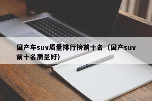 国产车suv质量排行榜前十名（国产suv前十名质量好）