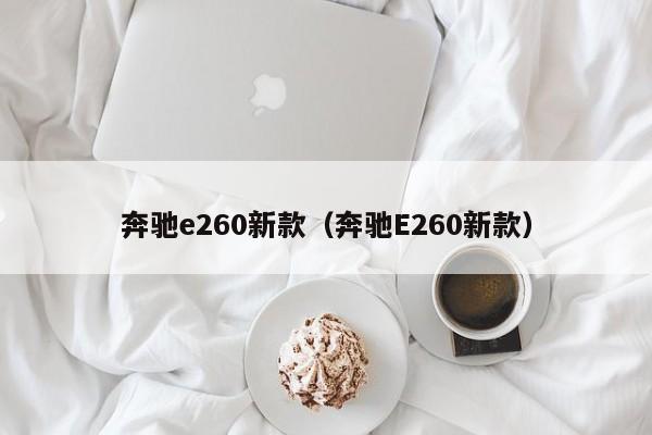 奔驰e260新款（奔驰E260新款）