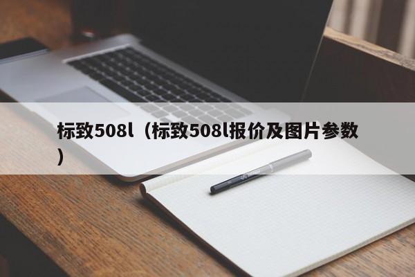 标致508l（标致508l报价及图片参数）