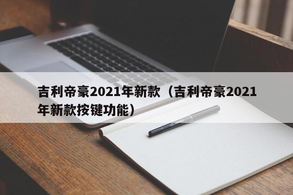 吉利帝豪2021年新款（吉利帝豪2021年新款按键功能）