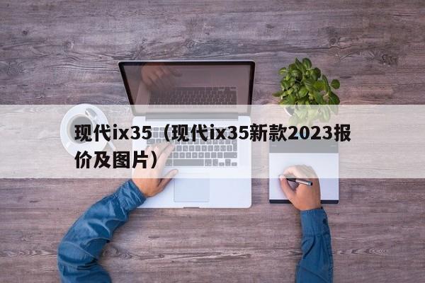 现代ix35（现代ix35新款2023报价及图片）