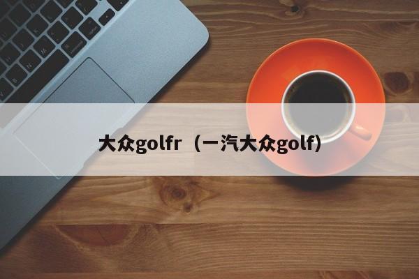 大众golfr（一汽大众golf）