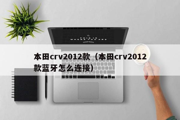 本田crv2012款（本田crv2012款蓝牙怎么连接）