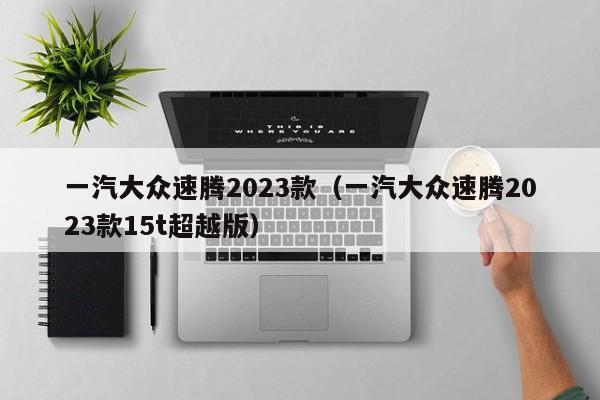 一汽大众速腾2023款（一汽大众速腾2023款15t超越版）