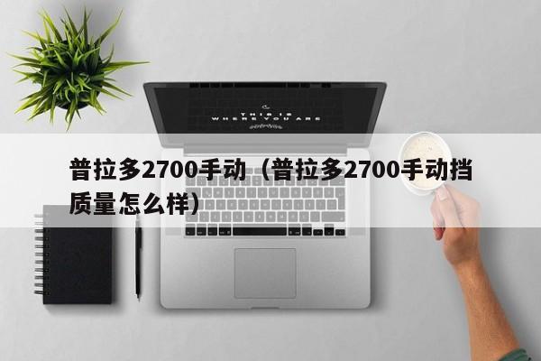 普拉多2700手动（普拉多2700手动挡质量怎么样）