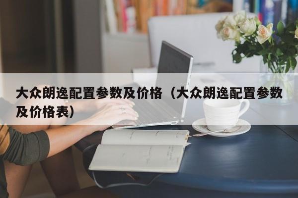 大众朗逸配置参数及价格（大众朗逸配置参数及价格表）