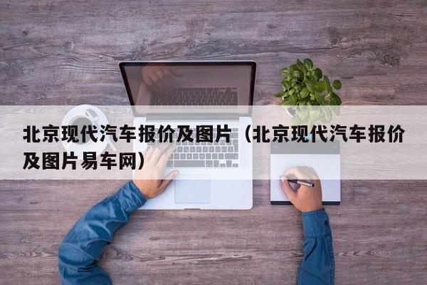 北京现代汽车报价及图片（北京现代汽车报价及图片易车网）