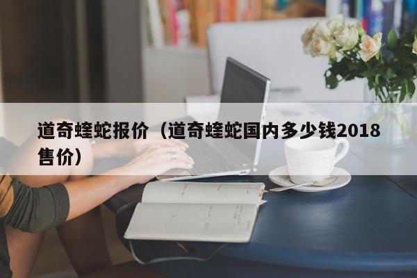 道奇蝰蛇报价（道奇蝰蛇国内多少钱2018售价）