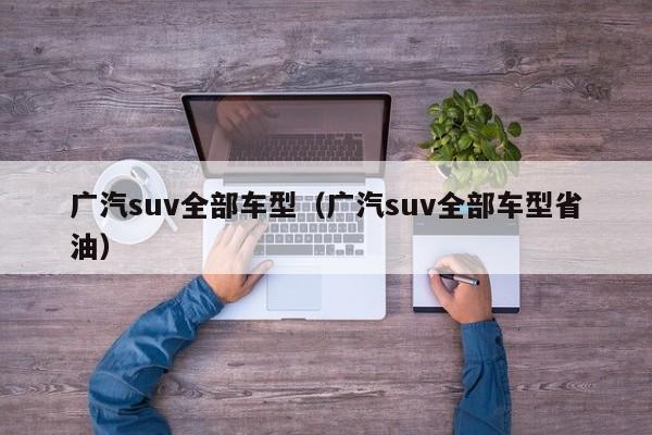 广汽suv全部车型（广汽suv全部车型省油）