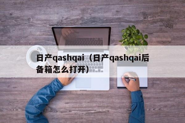 日产qashqai（日产qashqai后备箱怎么打开）