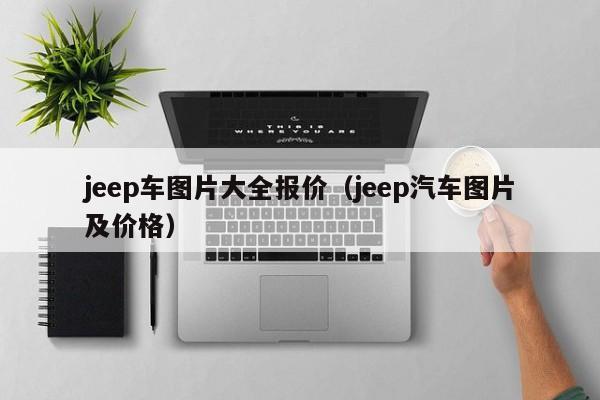 jeep车图片大全报价（jeep汽车图片及价格）