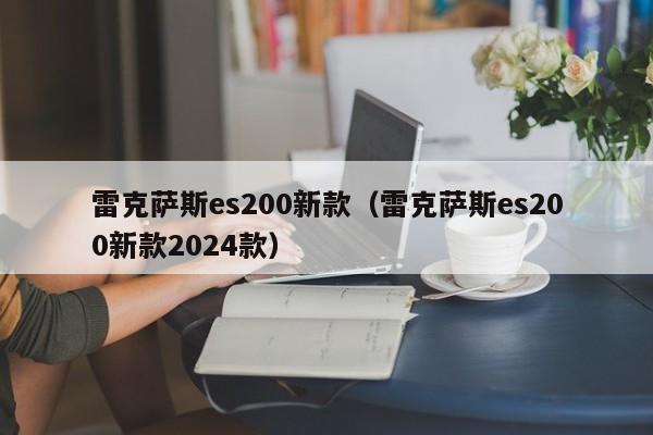 雷克萨斯es200新款（雷克萨斯es200新款2024款）