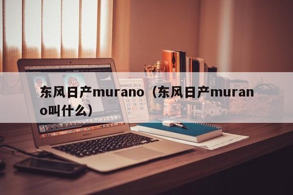 东风日产murano（东风日产murano叫什么）