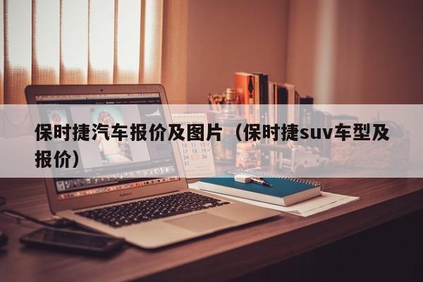 保时捷汽车报价及图片（保时捷suv车型及报价）