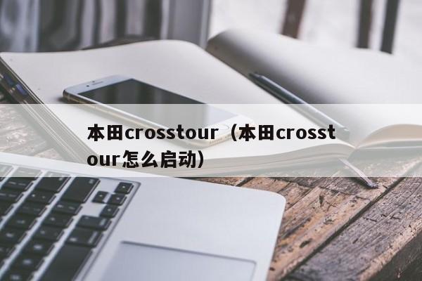 本田crosstour（本田crosstour怎么启动）