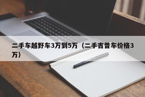 二手车越野车3万到5万（二手吉普车价格3万）