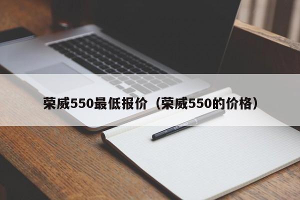 荣威550最低报价（荣威550的价格）