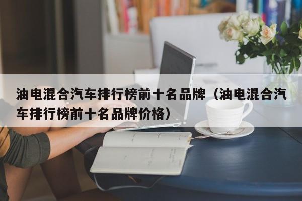 油电混合汽车排行榜前十名品牌（油电混合汽车排行榜前十名品牌价格）