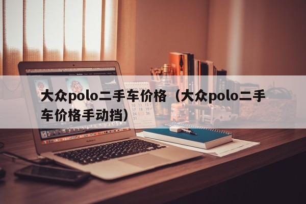 大众polo二手车价格（大众polo二手车价格手动挡）