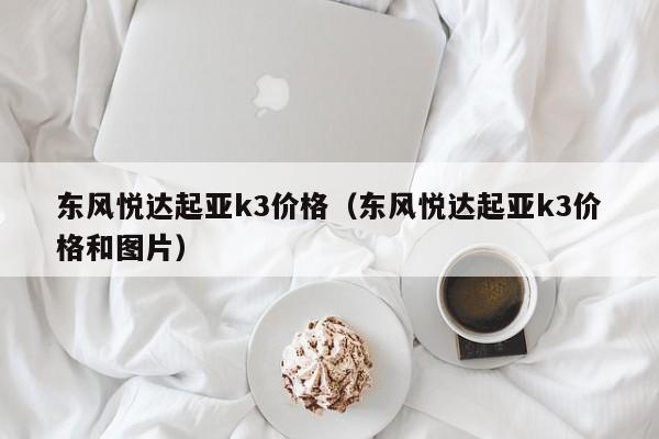 东风悦达起亚k3价格（东风悦达起亚k3价格和图片）