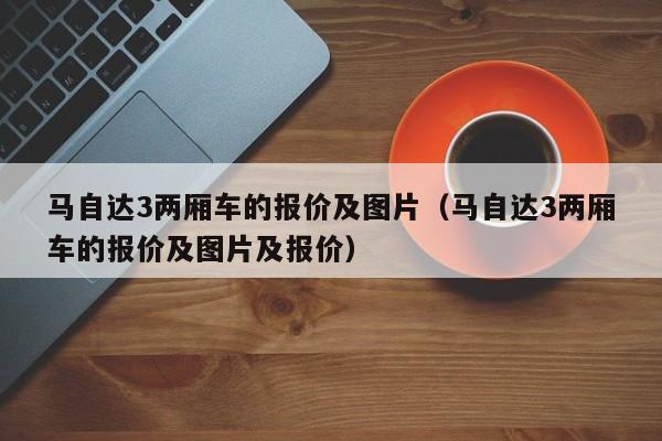 马自达3两厢车的报价及图片（马自达3两厢车的报价及图片及报价）