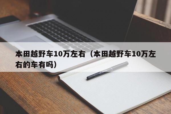 本田越野车10万左右（本田越野车10万左右的车有吗）