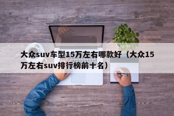 大众suv车型15万左右哪款好（大众15万左右suv排行榜前十名）