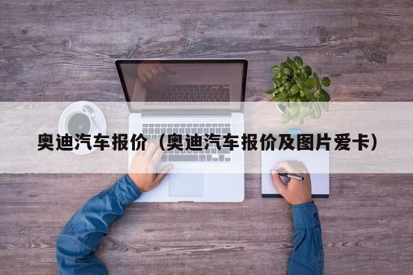 奥迪汽车报价（奥迪汽车报价及图片爱卡）